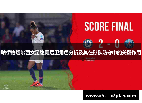 哈伊格切尔西女足稳健后卫角色分析及其在球队防守中的关键作用