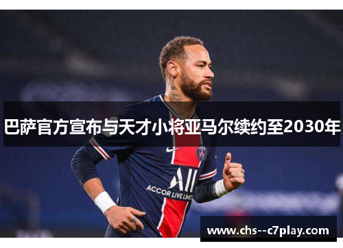 巴萨官方宣布与天才小将亚马尔续约至2030年