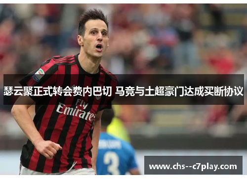 瑟云聚正式转会费内巴切 马竞与土超豪门达成买断协议