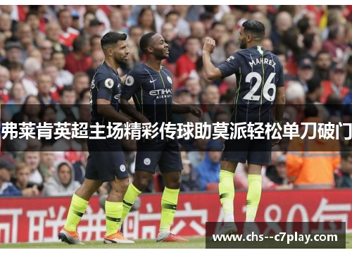 弗莱肯英超主场精彩传球助莫派轻松单刀破门 弗莱肯英超主场精彩传球助莫派轻松单刀破门