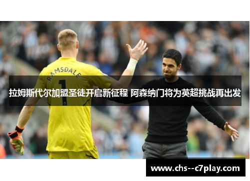 拉姆斯代尔加盟圣徒开启新征程 阿森纳门将为英超挑战再出发 拉姆斯代尔加盟圣徒开启新征程 阿森纳门将为英超挑战再出发