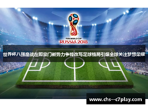 世界杯八强鏖战在即豪门新势力争锋改写足球格局引爆全球关注梦想荣耀
