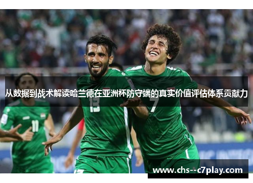 从数据到战术解读哈兰德在亚洲杯防守端的真实价值评估体系贡献力 从数据到战术解读哈兰德在亚洲杯防守端的真实价值评估体系贡献力