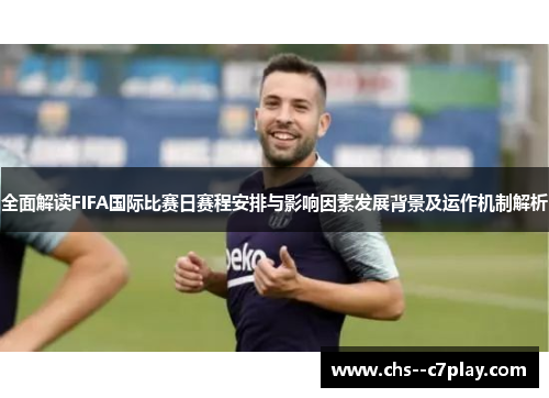全面解读FIFA国际比赛日赛程安排与影响因素发展背景及运作机制解析 全面解读FIFA国际比赛日赛程安排与影响因素发展背景及运作机制解析