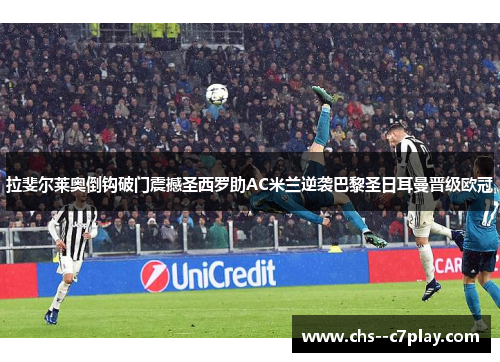 拉斐尔莱奥倒钩破门震撼圣西罗助AC米兰逆袭巴黎圣日耳曼晋级欧冠