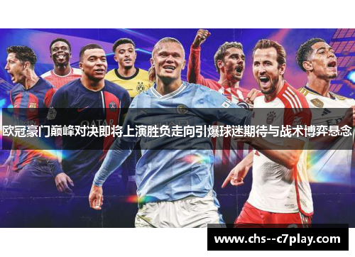 欧冠豪门巅峰对决即将上演胜负走向引爆球迷期待与战术博弈悬念 欧冠豪门巅峰对决即将上演胜负走向引爆球迷期待与战术博弈悬念