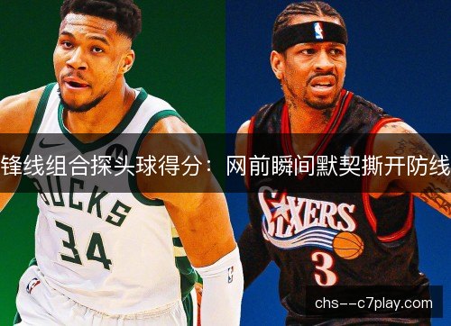 锋线组合探头球得分:网前瞬间默契撕开防线 锋线组合探头球得分:网前瞬间默契撕开防线
